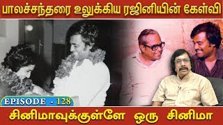 பாலச்சந்தரை உலுக்கிய ரஜினியின் கேள்வி  - Episode-128 | சினிமாவுக்குள்ளே ஒரு சினிமா