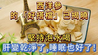 西洋參的「好搭檔」已揭曉，堅持泡水喝，肝變乾淨了，睡眠也好了！