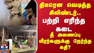 திடீரென வெடித்த சிலிண்டர்.. பற்றி எரிந்த கடை - தீ அணைப்பு வீரர்களுக்கு நேர்ந்த கதி?