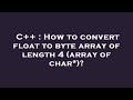 C++ : How to convert float to byte array of length 4 (array of char*)?