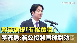 賴清德提「有權覆議」　李彥秀：若發動公投將直球對決｜華視新聞 20250101 @CtsTw