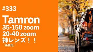 #333　Tamron35-150zoom、20-40zoom 神レンズ！！