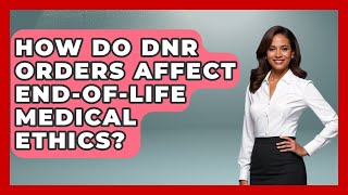 How Do DNR Orders Affect End-of-life Medical Ethics? - Everyday Bioethics Expert
