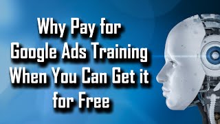 Why Pay for Google Ads Training When You Can Get it for Free?