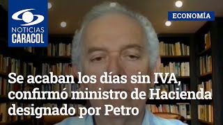 Se acaban los días sin IVA, confirmó ministro de Hacienda designado por Gustavo Petro