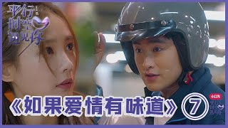 《💖平行时空遇见你》《如果爱情有味道ep07》是爱情！屌丝男为追女神，励志逆袭，变顶级大厨！