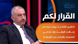 فائق الشيخ : التغيير القادم لا يوجد فيه من رجالات البعث ولا مدعي التمسك بالحكم من الشيعة