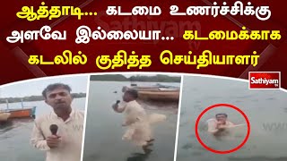 ஆத்தாடி... கடமை உணர்ச்சிக்கு அளவே இல்லையா... கடமைக்காக கடலில் குதித்த செய்தியாளர்! | Sathiyam Tv