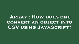 Array : How does one convert an object into CSV using JavaScript?