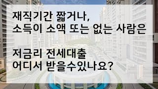 소득이 적거나 없는 사람, 재직기간이 짧은 사람은 저금리 전세대출을 어디서 받을 수 있나요?