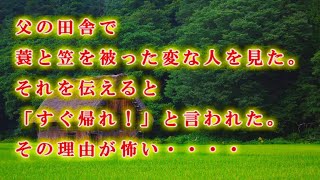 【ミノボウズ】  父の田舎で蓑と笠を被った変な人を見た。それを伝えると「すぐ帰れ！」と言われた。その理由が怖い・・・・ 田舎での不思議な体験