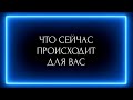 ЧТО СЕЙЧАС ПРОИСХОДИТ ДЛЯ ВАС ?