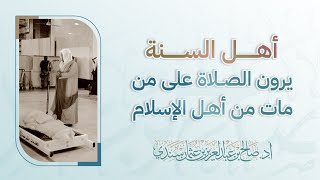 أهل السنة يرون الصلاة على من مات من أهل الإسلام | أ.د. صالح سندي