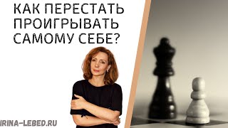 Как ПЕРЕСТАТЬ ПРОИГРЫВАТЬ самому себе? - психолог Ирина Лебедь