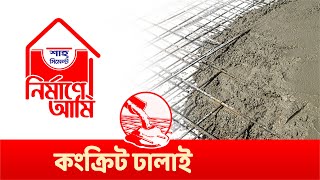 কংক্রিট ঢালাই ( Placing of Concrete) I নির্মাণে আমি I A Shah Cement Initiative