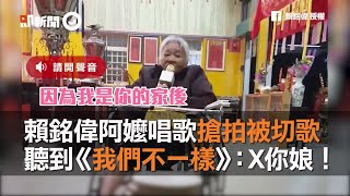 賴銘偉阿嬤被切歌　聽到《我們不一樣》：X你娘！｜唱歌｜家後｜搶拍