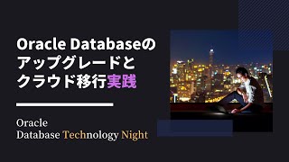 Oracle Databaseのアップグレードとクラウド移行実践