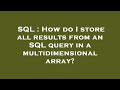 SQL : How do I store all results from an SQL query in a multidimensional array?
