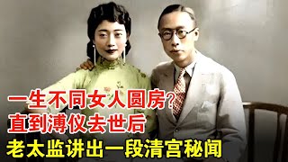 溥仪为何一生不同女人圆房？直到他去世后，老太监讲出一段清宫秘闻！真相让人难堪【历史档案】