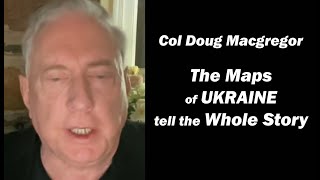 Col Doug Macgregor: Maps of Ukraine Tell the Story