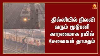 தில்லியில் நிலவி வரும் மூடுபனி காரணமாக ரயில் சேவைகள் தாமதம்