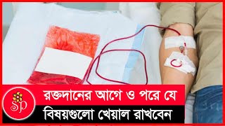 রক্তদানের আগে ও পরে যে বিষয়গুলো খেয়াল রাখবেন