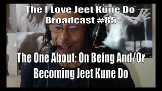The I Love Jeet Kune Do Broadcast #85 | The One About: On Becoming Or Being Jeet Kune Do