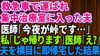 【スカッとする話】救急車で運ばれた夫の前で医者「今夜が峠です…」私「じゃ帰ります」医者「え？」→夫を横目にさっさと出て行った結果【】