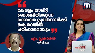 കേരളം നേരിട്ട് കൊണ്ടിരിക്കുന്ന ഗതാഗത പ്രതിസന്ധിക്ക് കെ റെയില്‍ പരിഹാരമാവും; പ്രകാശന്‍ മാസ്റ്റര്‍