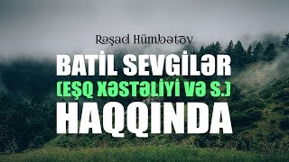 Rəşad Hümbətov - Batil sevgilər (eşq xəstəliyi və s.) haqqında