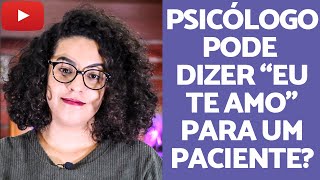 Psicólogos podem dizer que amam seus pacientes? | Acidamente