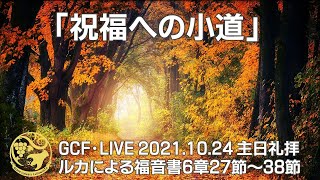 GCF・LIVE 2021.10.24主日礼拝「祝福への小道」ルカ6章27節～38節