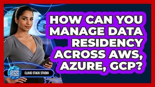 How Can You Manage Data Residency Across AWS, Azure, GCP? - Cloud Stack Studio