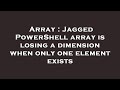 Array : Jagged PowerShell array is losing a dimension when only one element exists