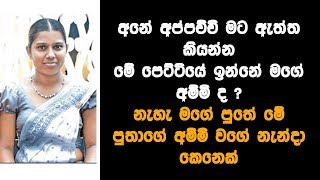 අනේ අප්පච්චි මට ඇත්ත කියන්න-මේ පෙට්ටියේ ඉන්නේ මගේ අම්මි ද-නැහැ අම්මි වගේ නැන්දා කෙනෙක්