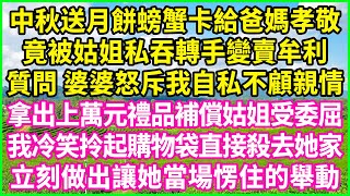 中秋送月餅螃蟹卡給爸媽孝敬，竟被姑姐私吞轉手變賣牟利，質問 婆婆怒斥我自私不顧親情，拿出上萬元禮品補償姑姐受委屈，我冷笑拎起購物袋直接殺去她家，立刻做出讓她當場愣住的舉動！#情感故事 #花開富貴