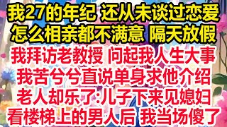 我27的年纪 还从未谈过恋爱，怎么相亲都不满意 隔天放假，我拜访老教授 问起我人生大事，我苦兮兮直说单身求他介绍，老人却乐了:儿子下来见媳妇，看楼梯上的男人后 我当场傻了!