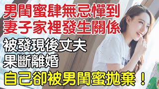 男閨蜜肆無忌憚跑到妻子家裡兩人發生關係，被丈夫發現後果斷離婚，自己卻被男閨蜜拋棄！｜情感｜沉香醉夢