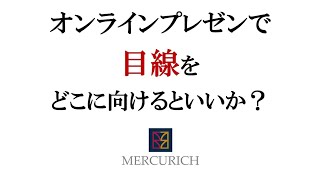 オンラインプレゼンで目線をどこに向けるといいか？