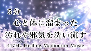 【5分でできる 浄化】心と体に溜まった汚れや邪気を洗い流す マイナスな状況から好転 ストレスを緩和 【浄化ヒーリング音楽 417Hz】ソルフェジオ周波数 ヒーリングミュージック 瞑想音楽
