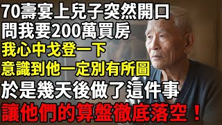 70壽宴上兒子突然開口,問我要200萬買房,我心中戈登一下,意識到他一定別有所圖,於是幾天後做了這件事,讓他們的算盤徹底落空！#智慧老年#人生感悟#幸福#哲理#退休後#老年生活#人生#故事#老年#情感