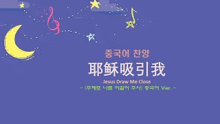 (중국어찬양): 耶稣吸引我 ('주께로 나를 이끌어 주사' 중국어 버전)- Jesus Draw Me Close