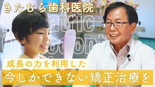 今しかできない！ストレスの少ない「きたむら歯科医院の小児矯正」