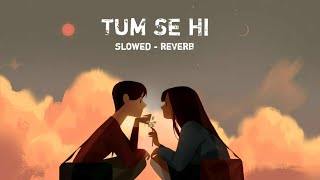 Tum Se Hi [Slowed+Reverb] - Jab We Met |  Mohit Chauhan |