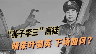 “燕子李三”高徒， 暗杀叶剑英   国人恨之入骨，下场如何？