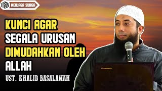 Kunci Agar Semua Urusan Dimudahkan Allah - Ustadz Khalid Basalamah