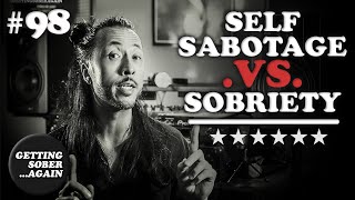 Self Sabotage .vs. Sobriety - Alcohol \u0026 Your Best Self - (Episode #98)