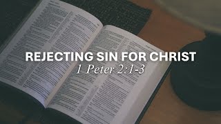 Rejecting Sin For Christ || 1 Peter 2:1-3