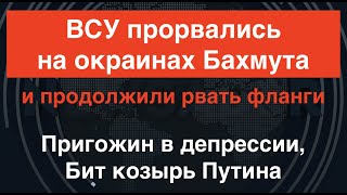 ВСУ прорвались на окраинах Бахмута. Бит козырь Путина. Пригожин в депрессии. Русские убегают