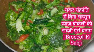 मकर संक्रांति में बिना लहसुन प्याज़ ब्रोकली की सब्ज़ी ऐसे बनाएं | Broccoli Ki Sabji